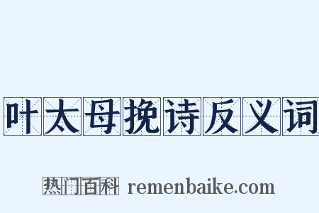 叶太母挽诗反义词是什么意思的图片
